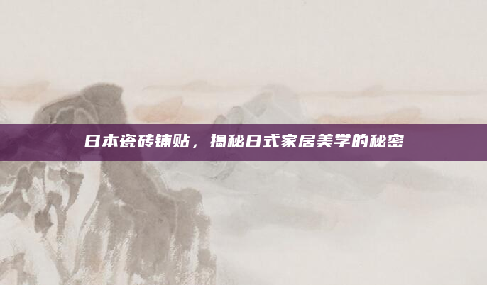 日本瓷砖铺贴，揭秘日式家居美学的秘密