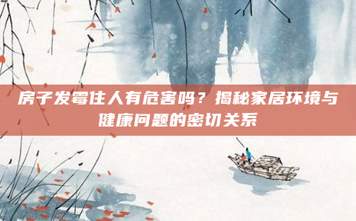 房子发霉住人有危害吗？揭秘家居环境与健康问题的密切关系