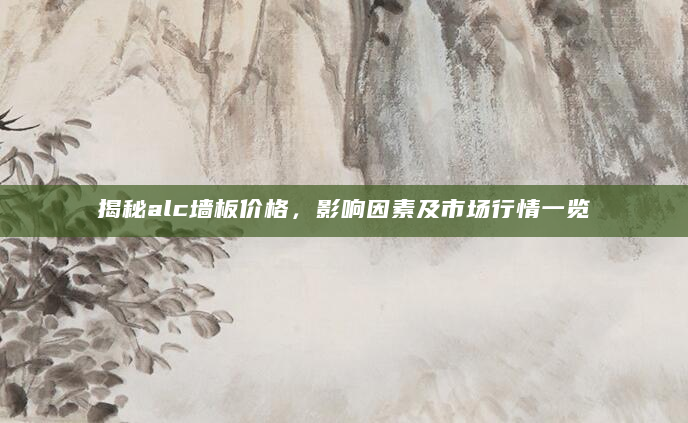 揭秘alc墙板价格，影响因素及市场行情一览