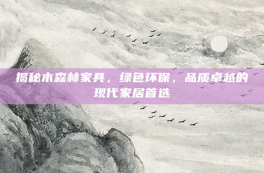 揭秘木森林家具，绿色环保，品质卓越的现代家居首选