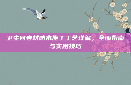 卫生间卷材防水施工工艺详解，全面指南与实用技巧