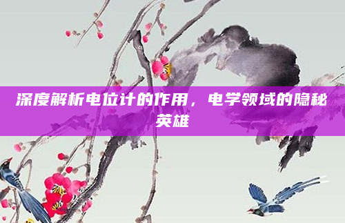 深度解析电位计的作用，电学领域的隐秘英雄