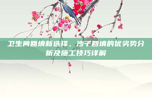 卫生间回填新选择，沙子回填的优劣势分析及施工技巧详解