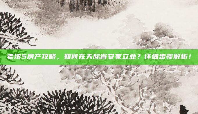 老滚5房产攻略，如何在天际省安家立业？详细步骤解析！