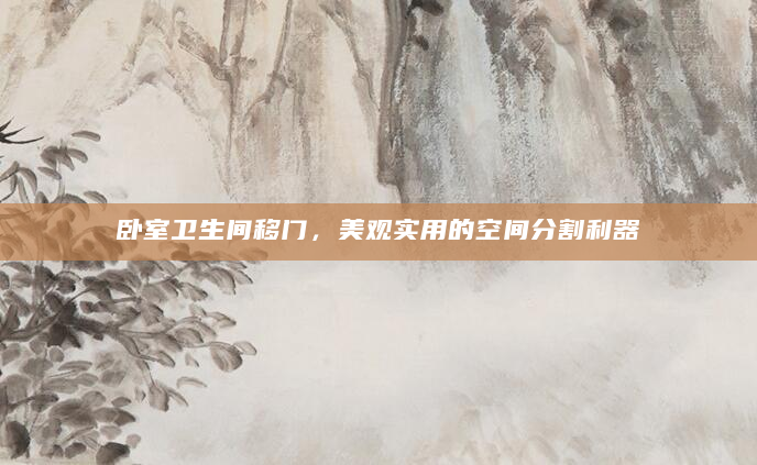 卧室卫生间移门，美观实用的空间分割利器