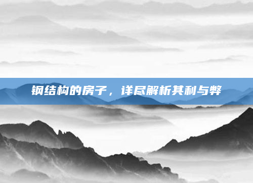 钢结构的房子，详尽解析其利与弊