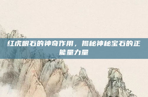 红虎眼石的神奇作用，揭秘神秘宝石的正能量力量
