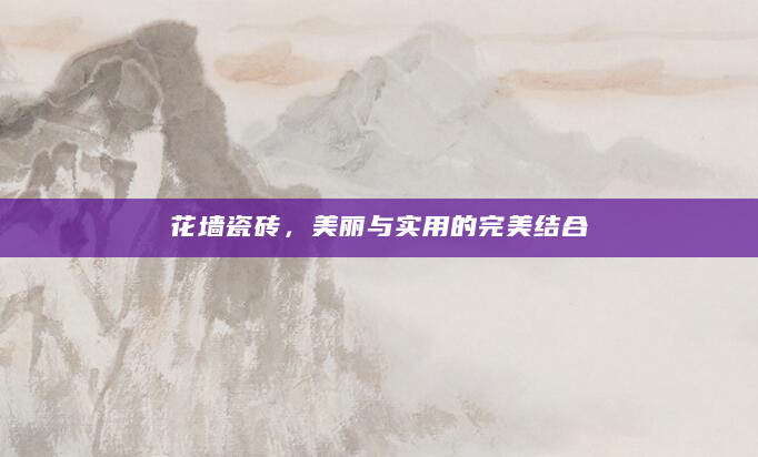 花墙瓷砖，美丽与实用的完美结合