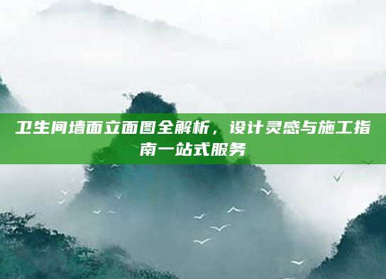卫生间墙面立面图全解析，设计灵感与施工指南一站式服务
