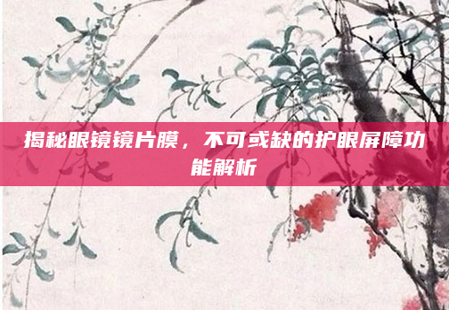 揭秘眼镜镜片膜，不可或缺的护眼屏障功能解析