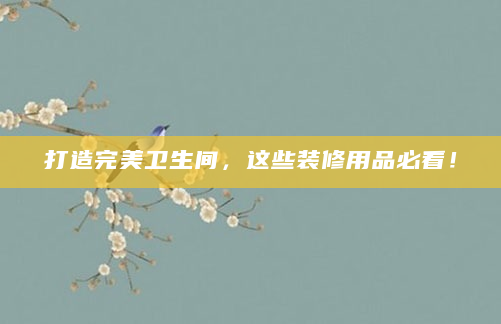 打造完美卫生间，这些装修用品必看！