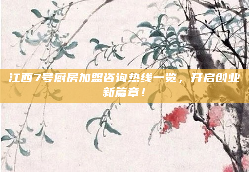 江西7号厨房加盟咨询热线一览，开启创业新篇章！
