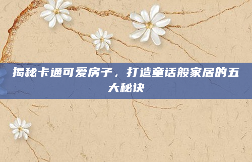 揭秘卡通可爱房子，打造童话般家居的五大秘诀