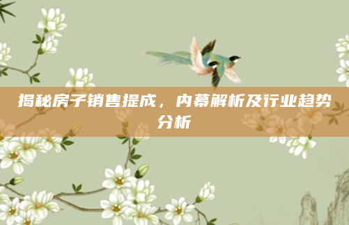 揭秘房子销售提成，内幕解析及行业趋势分析