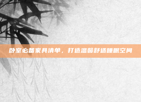 卧室必备家具清单，打造温馨舒适睡眠空间