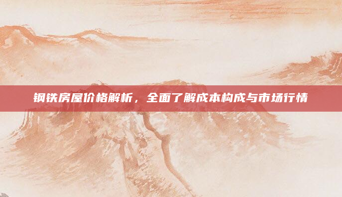 钢铁房屋价格解析，全面了解成本构成与市场行情