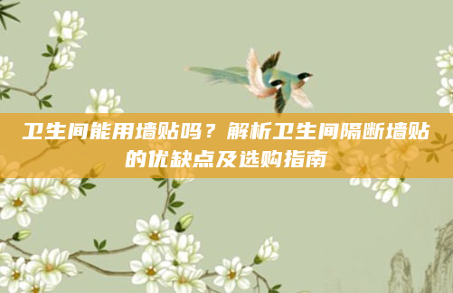 卫生间能用墙贴吗？解析卫生间隔断墙贴的优缺点及选购指南