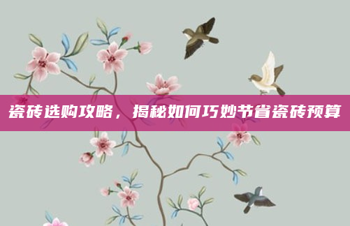 瓷砖选购攻略，揭秘如何巧妙节省瓷砖预算