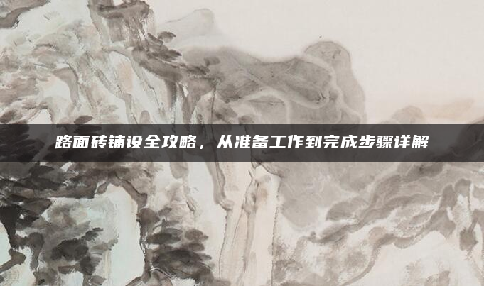 路面砖铺设全攻略，从准备工作到完成步骤详解