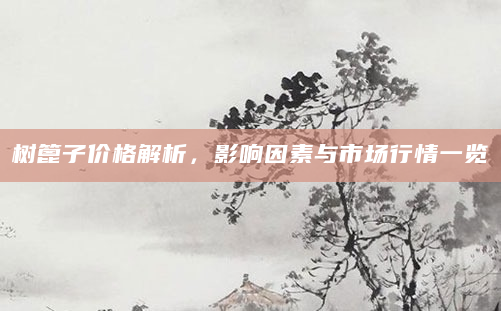 树篦子价格解析，影响因素与市场行情一览