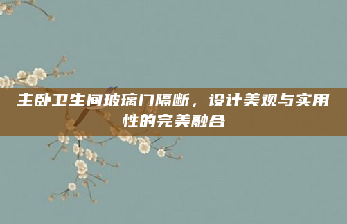 主卧卫生间玻璃门隔断，设计美观与实用性的完美融合