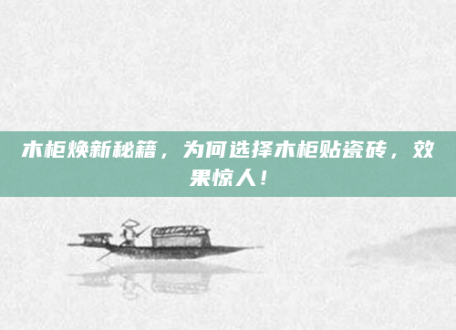 木柜焕新秘籍，为何选择木柜贴瓷砖，效果惊人！