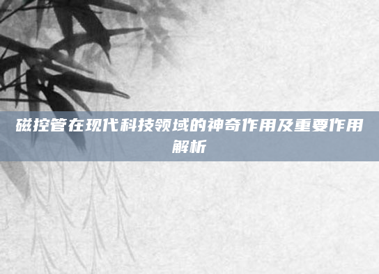 磁控管在现代科技领域的神奇作用及重要作用解析