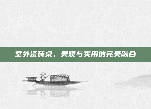 室外瓷砖桌，美观与实用的完美融合