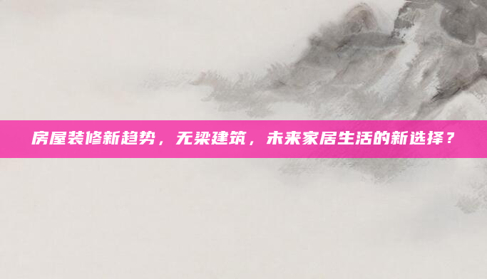 房屋装修新趋势，无梁建筑，未来家居生活的新选择？