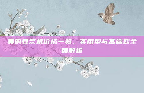 美的豆浆机价格一览，实用型与高端款全面解析