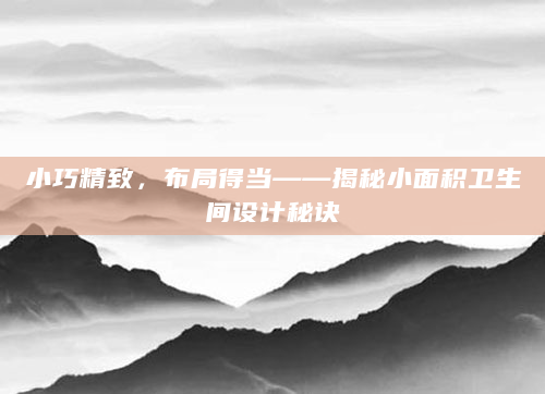 小巧精致，布局得当——揭秘小面积卫生间设计秘诀