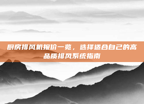 厨房排风机报价一览，选择适合自己的高品质排风系统指南