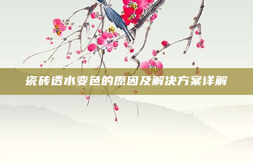 瓷砖透水变色的原因及解决方案详解