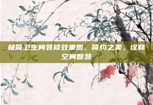 极简卫生间装修效果图，简约之美，诠释空间智慧