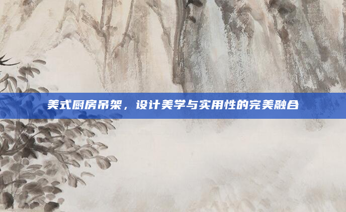 美式厨房吊架，设计美学与实用性的完美融合
