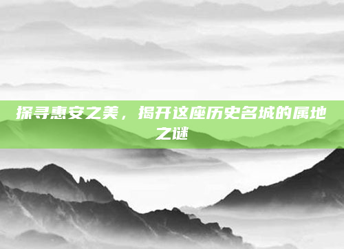 探寻惠安之美，揭开这座历史名城的属地之谜