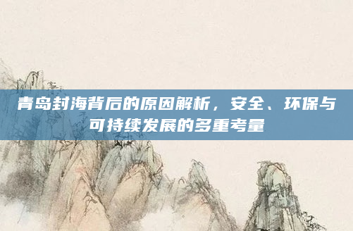 青岛封海背后的原因解析，安全、环保与可持续发展的多重考量