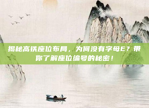 揭秘高铁座位布局，为何没有字母E？带你了解座位编号的秘密！