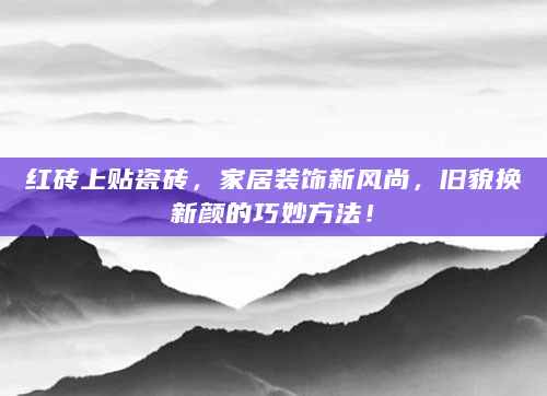 红砖上贴瓷砖，家居装饰新风尚，旧貌换新颜的巧妙方法！