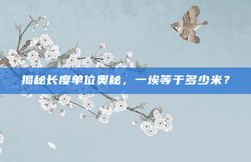 揭秘长度单位奥秘，一埃等于多少米？