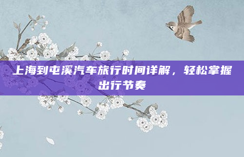 上海到屯溪汽车旅行时间详解，轻松掌握出行节奏