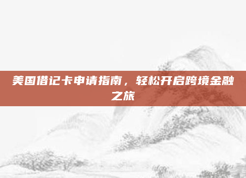 美国借记卡申请指南，轻松开启跨境金融之旅