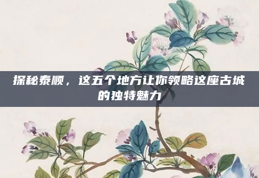 探秘泰顺，这五个地方让你领略这座古城的独特魅力