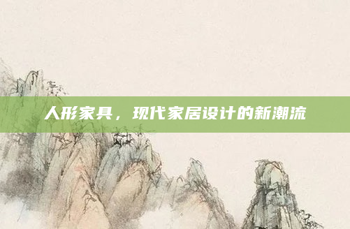 人形家具，现代家居设计的新潮流