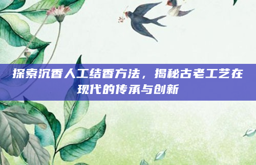 探索沉香人工结香方法，揭秘古老工艺在现代的传承与创新