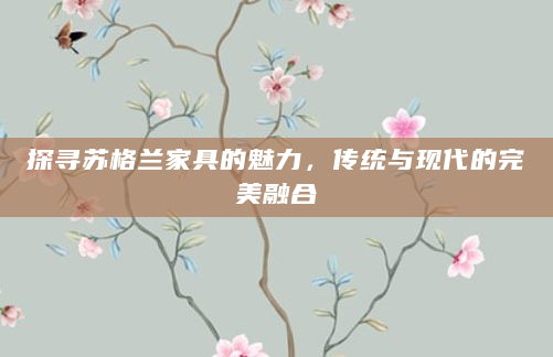 探寻苏格兰家具的魅力，传统与现代的完美融合