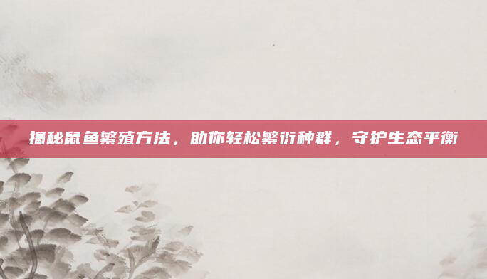 揭秘鼠鱼繁殖方法，助你轻松繁衍种群，守护生态平衡