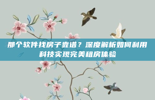 那个软件找房子靠谱？深度解析如何利用科技实现完美租房体验