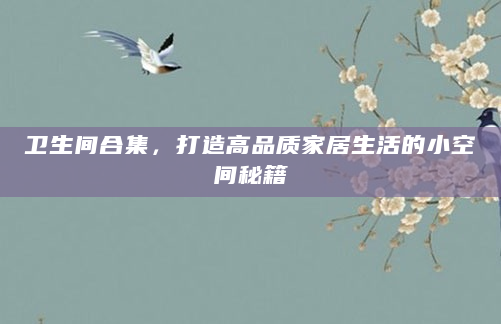 卫生间合集，打造高品质家居生活的小空间秘籍