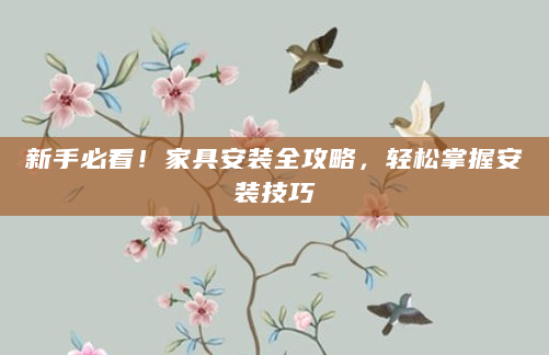 新手必看！家具安装全攻略，轻松掌握安装技巧